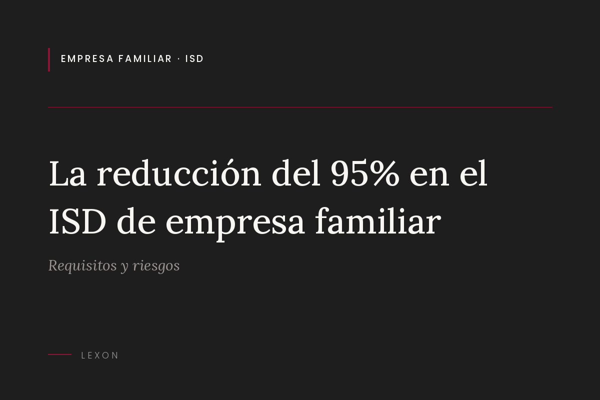 La reducción del 95% en el ISD de empresa familiar. Requisitos y riesgos